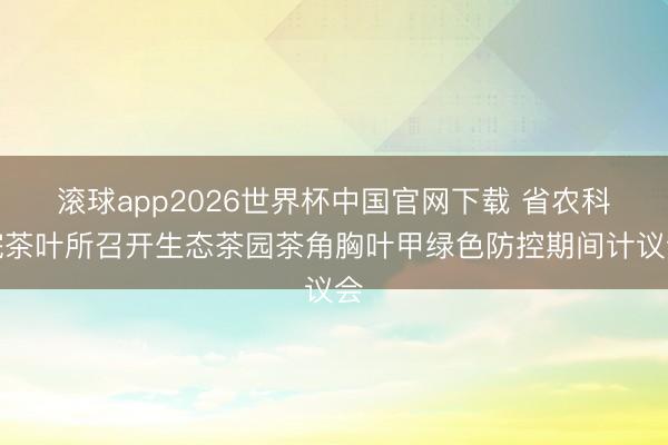 滚球app2026世界杯中国官网下载 省农科院茶叶所召开生态茶园茶角胸叶甲绿色防控期间计议会