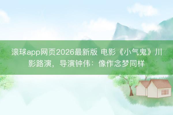 滚球app网页2026最新版 电影《小气鬼》川影路演，导演钟伟：像作念梦同样