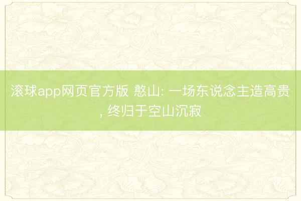 滚球app网页官方版 憨山: 一场东说念主造高贵， 终归于空山沉寂