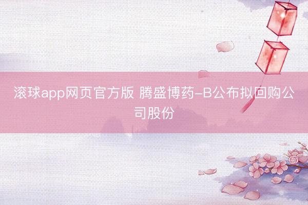 滚球app网页官方版 腾盛博药-B公布拟回购公司股份
