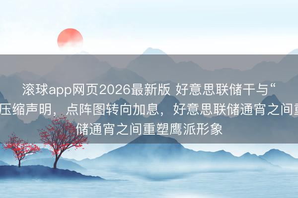 滚球app网页2026最新版 好意思联储干与“沃什时期”：压缩声明，点阵图转向加息，好意思联储通宵之间重塑鹰派形象